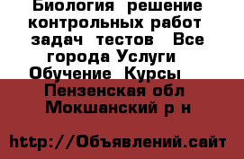 Биология: решение контрольных работ, задач, тестов - Все города Услуги » Обучение. Курсы   . Пензенская обл.,Мокшанский р-н